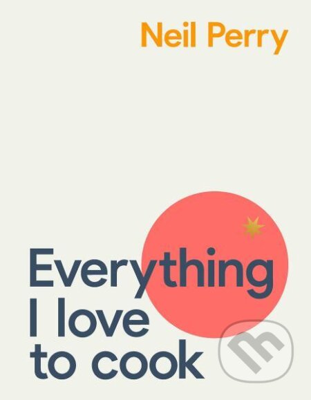Kniha: Everything I Love to Cook: 150 home classics to return to (Neil Perry). Murdoch Books, 2021