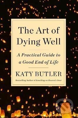 Kniha: The Art of Dying Well : A Practical Guide to a Good End of Life (Katy Butler). Simon & Schuster, 2019