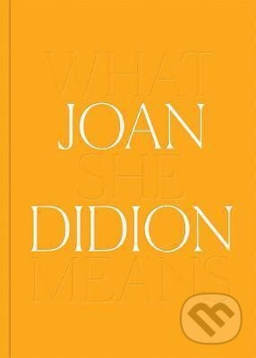 Kniha: Joan Didion: What She Means (Joan Didionová)