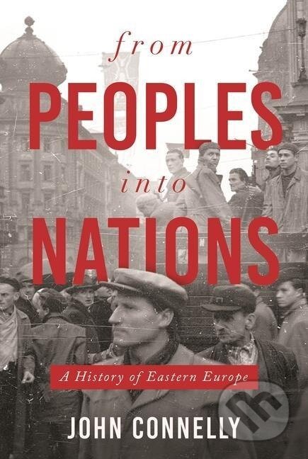 Kniha: From Peoples Into Nations (John Connelly). Princeton University Press, 2020