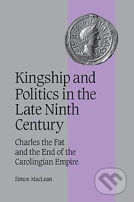 Kniha: Kingship and Politics in the Late Ninth Century (Simon Maclean). Cambridge University Press, 2007