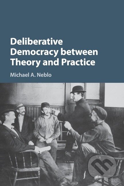 Kniha: Deliberative Democracy between Theory and Practice (Michael A. Neblo). Cambridge University Press, 2016