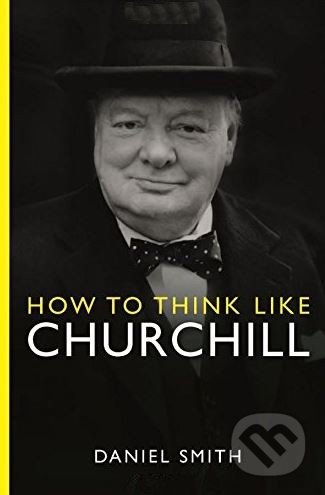 How to Think Like Churchill - Daniel Smith, Michael O&#039;Mara Books Ltd, 2015