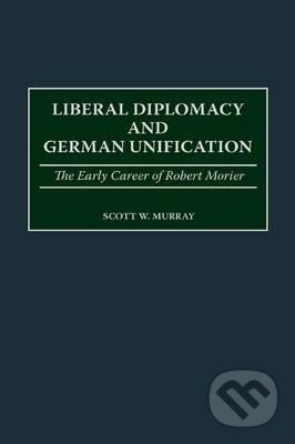 Kniha: Liberal Diplomacy and German Unification: The Early Career of Robert Morier (Scott Murray)