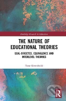 Kniha: The Nature of Educational Theories : Goal-Directed, Equivalence and Interlevel Theories (Tone Kvernbekk). Taylor and Francis, 2021
