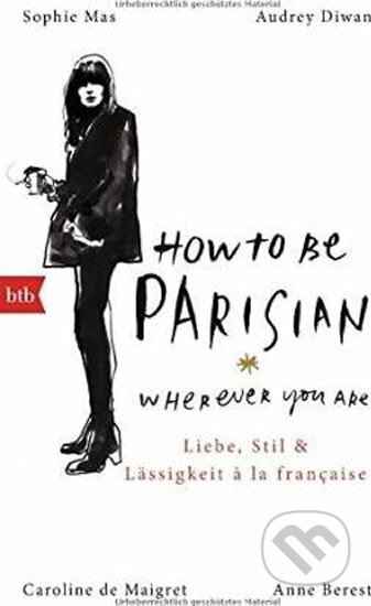 Kniha: How To Be Parisian wherever you are - Liebe, Stil und Lässigkeit a la française (Anne Berest a autorů kolektiv). btb, 2015
