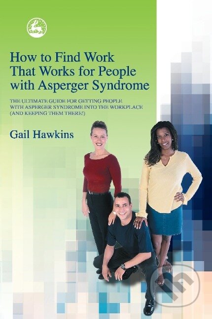 Kniha: How to Find Work That Works for People with Asperger Syndrome (Gail Hawkins). Jessica Kingsley, 2012