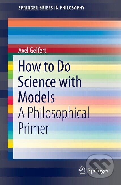 Kniha: How to Do Science with Models (Axel Gelfert). Springer International Publishing, 2016