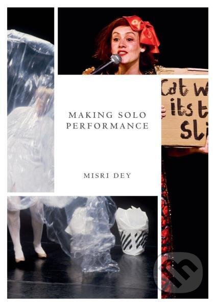 Kniha: Making Solo Performance: Six Practitioner Interviews (Misri Dey). Palgrave, 2018