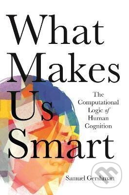 Kniha: What Makes Us Smart : The Computational Logic of Human Cognition (Samuel Gershman). Princeton University Press, 2021