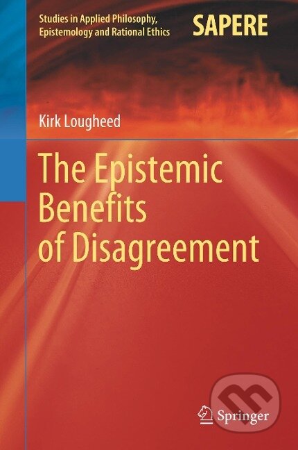 Kniha: The Epistemic Benefits of Disagreement (Kirk Lougheed). Springer International Publishing, 2020
