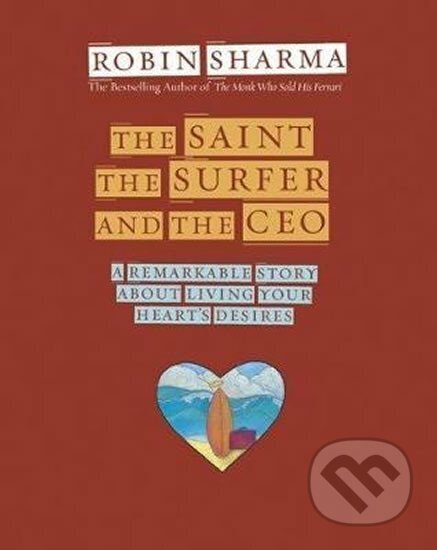 Kniha: The Saint, the Surfer and the CEO : A Remarkable Story about Living Your Heart's Desires (S. Robin Sharma)