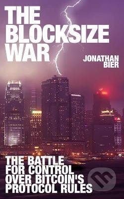 Kniha: The Blocksize War : The battle over who controls Bitcoin´s protocol rules (Jonathan Bier). Independently Published, 2021