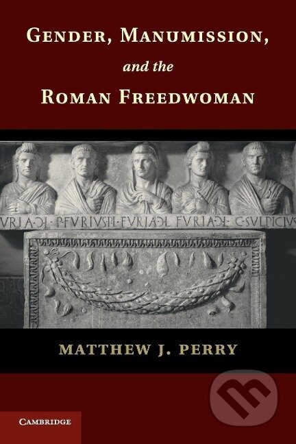 Kniha: Gender, Manumission, and the Roman Freedwoman (Matthew J. Perry). Cambridge University Press, 2018