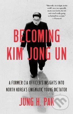 Kniha: Becoming Kim Jong Un: A Former CIA Officer´s Insights into North Korea´s Enigmatic Young Dictator (H. Jung Pak)