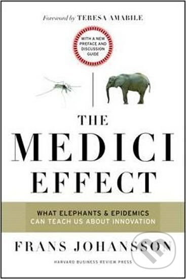 Kniha: The Medici Effect, With a New Preface and Discussion Guide : What Elephants and Epidemics Can Teach Us About Innovation (Franz Johansson). Harvard Business Review Press, 2017