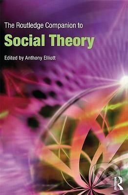 Kniha: The Routledge Companion to Social Theory (Anthony Elliott). Routledge, 2009