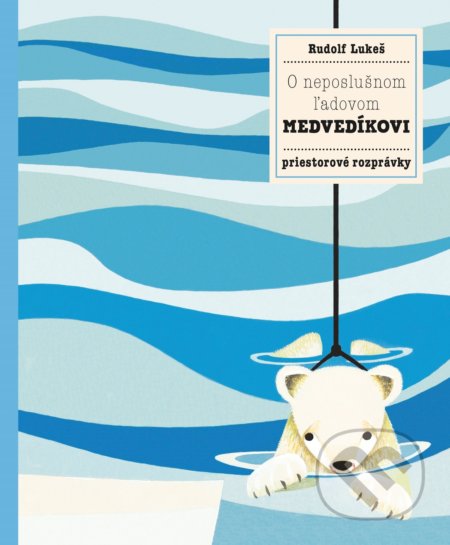 O neposlušnom ľadovom medvedíkovi - Pavla Hanáčková, Rudolf Lukeš, Rudolf Lukeš (ilustrácie), B4U, 2018
