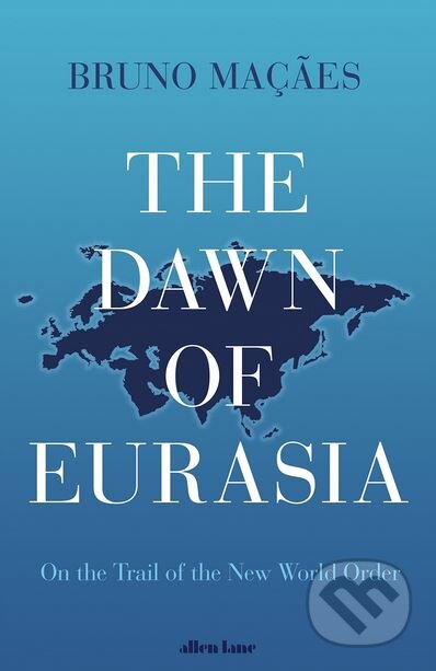 The Dawn of Eurasia - Bruno Macaes, Allen Lane, 2018