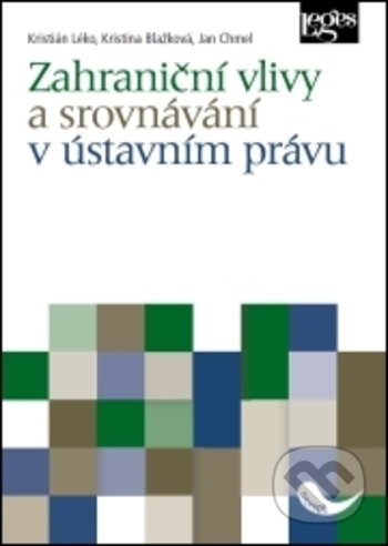 Zahraniční vlivy a srovnávání v ústavním právu - Kristián Léko, Kristína Blažková, Jan Chmel, Leges, 2018