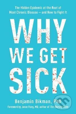 Kniha: Why We Get Sick: The Hidden Epidemic at the Root of Most Chronic Disease--and How to Fight It (Benjamin Bikman)