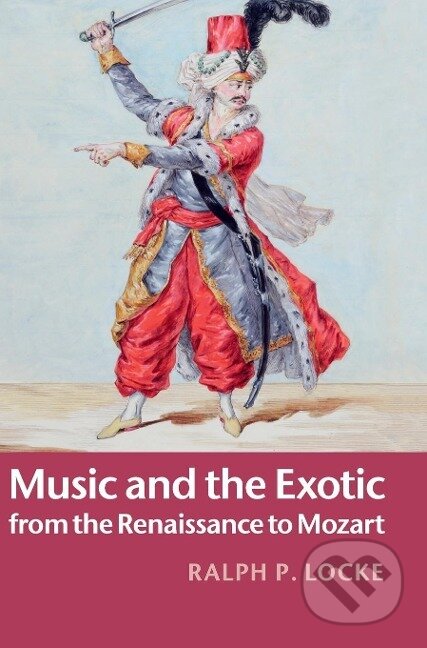 Kniha: Music and the Exotic from the Renaissance to Mozart (Ralph P. Locke)