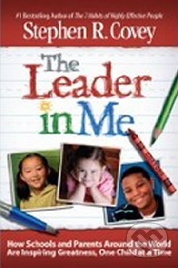 Kniha: The Leader in Me : How Schools and Parents Around the World Are Inspiring Greatness, One Child at a Time (R. Stephen Covey)