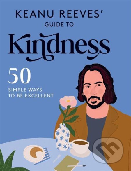 Kniha: Keanu Reeves' Guide to Kindness: 50 Simple Ways to Be Excellent (Hardie Grant Books). Hardie Grant, 2021