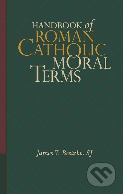 Kniha: James T. Bretzke, S: Handbook of Roman Catholic Moral Terms (James T. Bretzke). Georgetown University, 2013