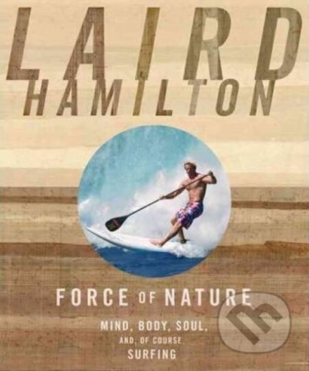 Kniha: Force of Nature : Mind, Body, Soul, And, of Course, Surfing (Laird Hamilton). Rodale Press, 2010
