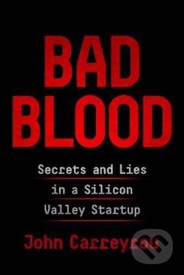 Kniha: Bad Blood : Secrets and Lies in a Silicon Valley Startup (John Carreyrou). Picador, 2018