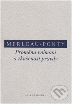 Proměna vnímání a zkušenost pravdy - Maurice Merleau-Ponty, OIKOYMENH, 2017