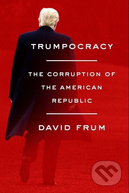 Trumpocracy - David Frum, HarperCollins, 2018