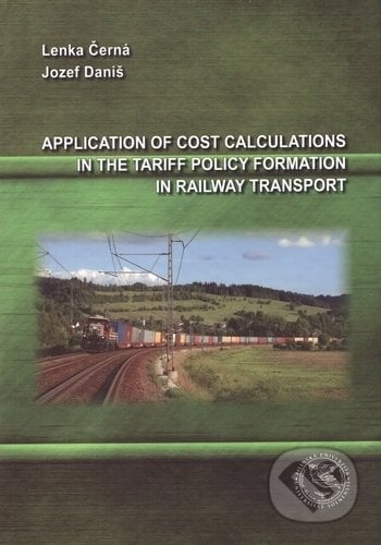 Application of Cost Calculations in the Tariff Policy Formation in Railway Transport - Lenka Černá, Jozef Daniš, EDIS, 2017