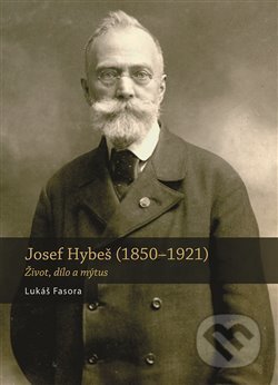 Josef Hybeš (1850—1921) - Lukáš Fasora, Nakladatelství Lidové noviny, 2018