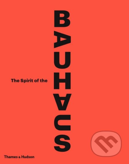 The Spirit of the Bauhaus - Nicholas Fox Weber, Olivier Gabet  a kol., Thames & Hudson, 2018