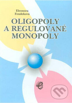 Kniha: Oligopoly a regulované monopoly (Eleonóra Fendeková)