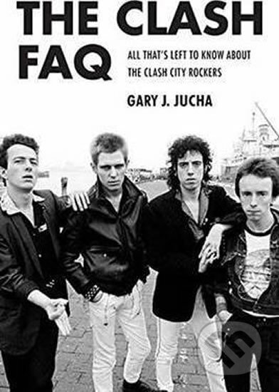 Kniha: The Clash FAQ: All That s Left to Know About the Clash City Rockers (J. Gary Jucha). Backbeat, 2016