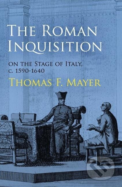 Kniha: Roman Inquisition on the Stage of Italy, c. 1590-1640 (Thomas F Mayer)