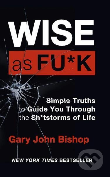 Kniha: Wise as F*ck: Simple Truths to Guide You Through the Sh*tstorms in Life (Gary John Bishop)