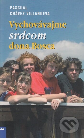 Kniha: Vychovávajme srdcom dona Bosca (Pascual Chávez Villanueva). Don Bosco, 2008