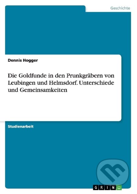Kniha: Die Goldfunde in den Prunkgräbern von Leubingen und Helmsdorf. Unterschiede und Gemeinsamkeiten (Dennis Hogger). Grin, 2015