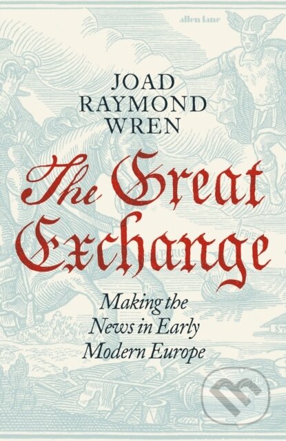 Kniha: The Great Exchange: Making the News in Early Modern Europe (Joad Raymond Wren)