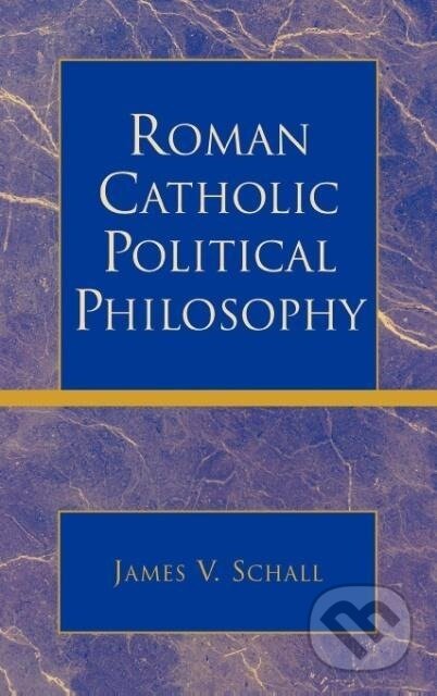 Kniha: Roman Catholic Political Philosophy (James V. Schall). Lexington Books, 2004