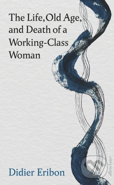Kniha: The Life, Old Age, and Death of a Working-Class Woman (Didier Eribon)