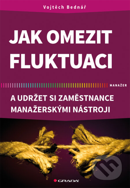 Jak omezit fluktuaci a udržet si zaměstnance manažerskými nástroji - Vojtěch Bednář, Grada, 2017