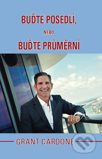 Buďte posedlí, nebo buďte průměrní - Grant Cardone, GRANT CARDONE CEE, 2018