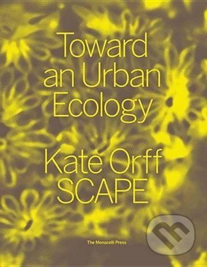 Kniha: Toward An Urban Ecology : SCAPE / Landscape Architecture (Kate Orff). Monacelli Press, 2016