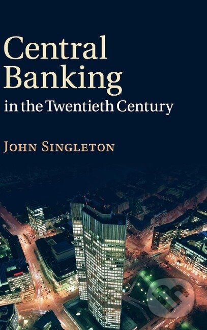 Kniha: Central Banking in the Twentieth Century (John Singleton). Cambridge University Press, 2018
