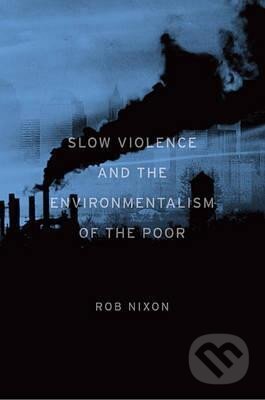 Kniha: Slow Violence and the Environmentalism of the Poor (Rob Nixon)